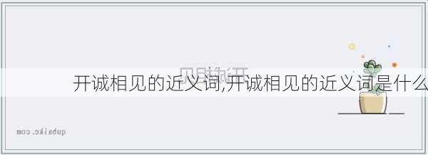 开诚相见的近义词,开诚相见的近义词是什么