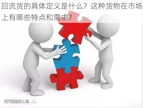 回流货的具体定义是什么？这种货物在市场上有哪些特点和需求？