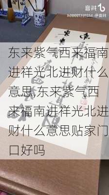 东来紫气西来福南进祥光北进财什么意思,东来紫气西来福南进祥光北进财什么意思贴家门口好吗