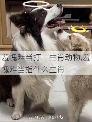 羞愧难当打一生肖动物,羞愧难当指什么生肖