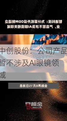 中创股份：公司产品暂不涉及AI眼镜领域