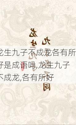 龙生九子不成龙各有所好是成语吗,龙生九子不成龙,各有所好