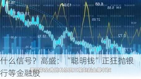 什么信号？高盛：“聪明钱”正狂抛银行等金融股