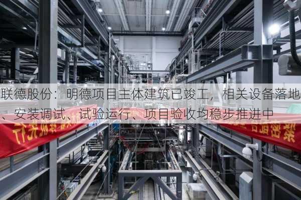 联德股份：明德项目主体建筑已竣工，相关设备落地、安装调试、试验运行、项目验收均稳步推进中