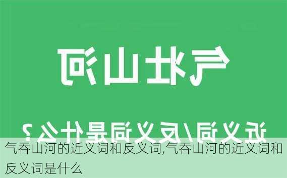 气吞山河的近义词和反义词,气吞山河的近义词和反义词是什么