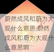 蔚然成风和蔚为大观什么意思,蔚然成风和蔚为大观什么意思啊