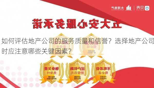 如何评估地产公司的服务质量和信誉？选择地产公司时应注意哪些关键因素？