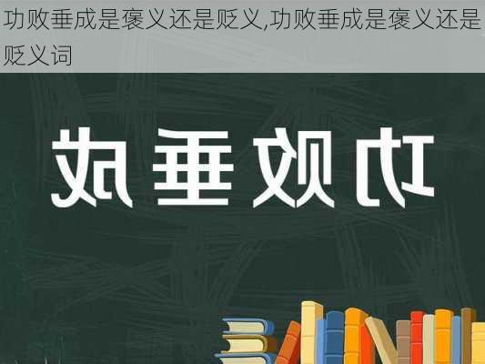 功败垂成是褒义还是贬义,功败垂成是褒义还是贬义词