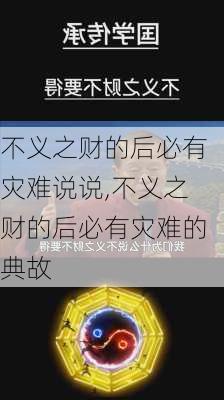 不义之财的后必有灾难说说,不义之财的后必有灾难的典故