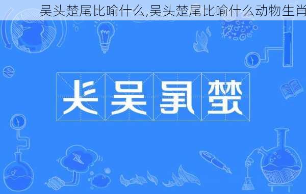 吴头楚尾比喻什么,吴头楚尾比喻什么动物生肖