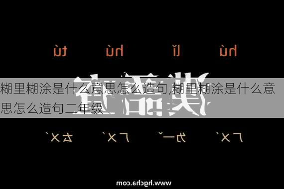 糊里糊涂是什么意思怎么造句,糊里糊涂是什么意思怎么造句二年级