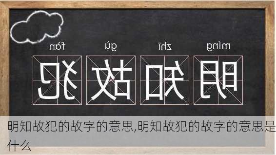 明知故犯的故字的意思,明知故犯的故字的意思是什么