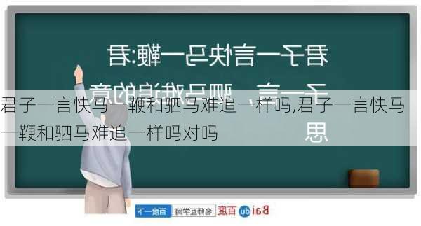 君子一言快马一鞭和驷马难追一样吗,君子一言快马一鞭和驷马难追一样吗对吗