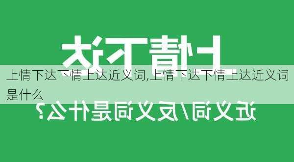 上情下达下情上达近义词,上情下达下情上达近义词是什么