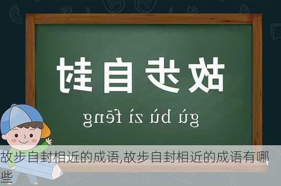 故步自封相近的成语,故步自封相近的成语有哪些