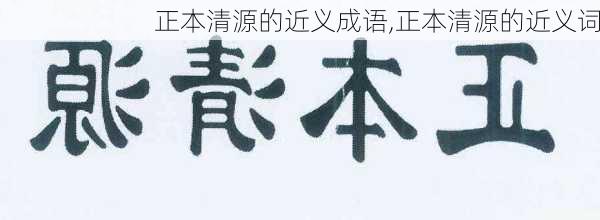 正本清源的近义成语,正本清源的近义词