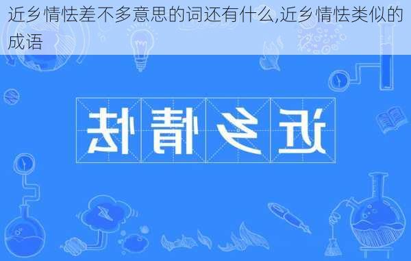 近乡情怯差不多意思的词还有什么,近乡情怯类似的成语