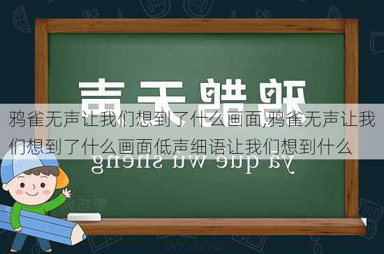 鸦雀无声让我们想到了什么画面,鸦雀无声让我们想到了什么画面低声细语让我们想到什么