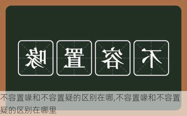 不容置喙和不容置疑的区别在哪,不容置喙和不容置疑的区别在哪里