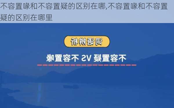 不容置喙和不容置疑的区别在哪,不容置喙和不容置疑的区别在哪里