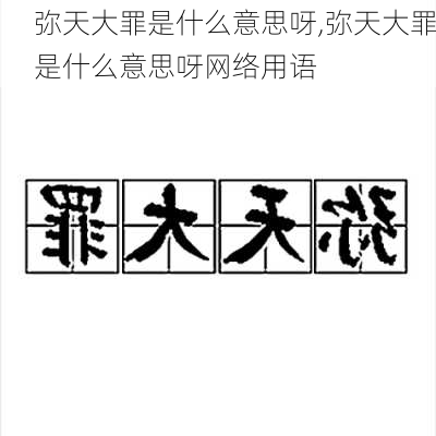 弥天大罪是什么意思呀,弥天大罪是什么意思呀网络用语