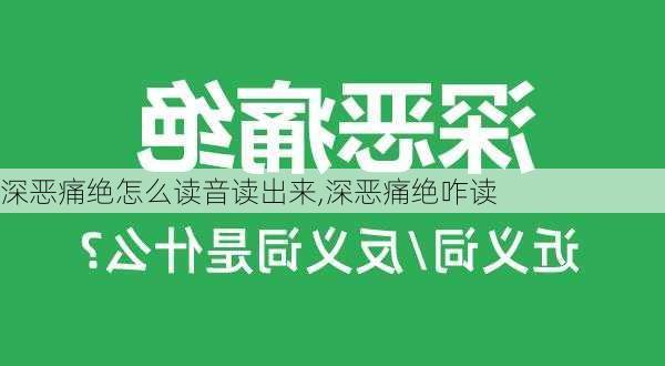 深恶痛绝怎么读音读出来,深恶痛绝咋读