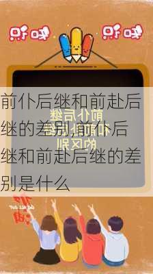 前仆后继和前赴后继的差别,前仆后继和前赴后继的差别是什么