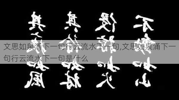 文思如泉涌下一句行云流水下一句,文思如泉涌下一句行云流水下一句是什么