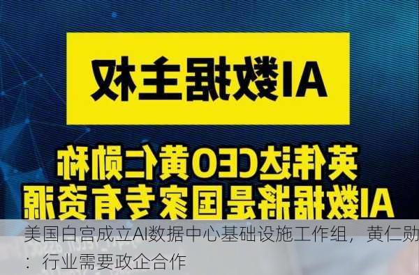 美国白宫成立AI数据中心基础设施工作组，黄仁勋：行业需要政企合作