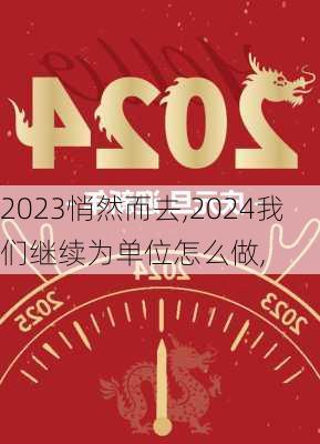 2023悄然而去,2024我们继续为单位怎么做,