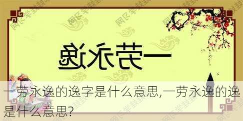 一劳永逸的逸字是什么意思,一劳永逸的逸是什么意思?