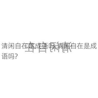 清闲自在是成语吗,清闲自在是成语吗?