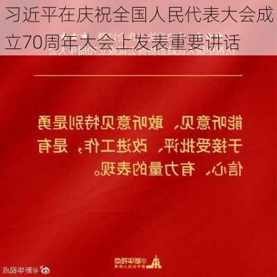 习近平在庆祝全国人民代表大会成立70周年大会上发表重要讲话