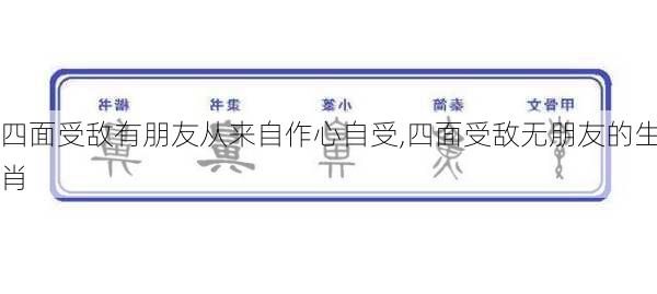 四面受敌有朋友从来自作心自受,四面受敌无朋友的生肖