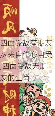 四面受敌有朋友从来自作心自受,四面受敌无朋友的生肖