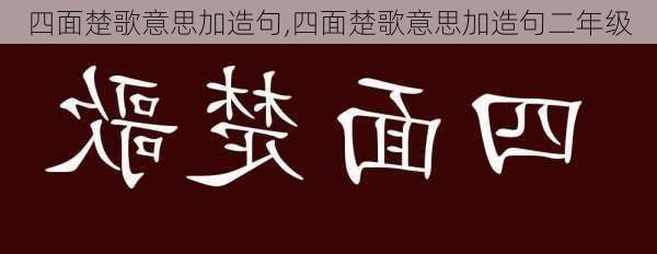 四面楚歌意思加造句,四面楚歌意思加造句二年级