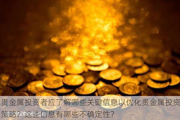 贵金属投资者应了解哪些关键信息以优化贵金属投资策略？这些信息有哪些不确定性？