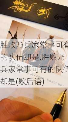 胜败乃兵家常事可有的队伍却是,胜败乃兵家常事可有的队伍却是(歇后语)