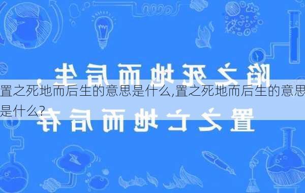 置之死地而后生的意思是什么,置之死地而后生的意思是什么?