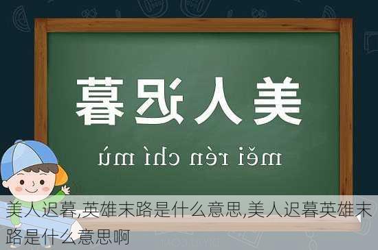 美人迟暮,英雄末路是什么意思,美人迟暮英雄末路是什么意思啊