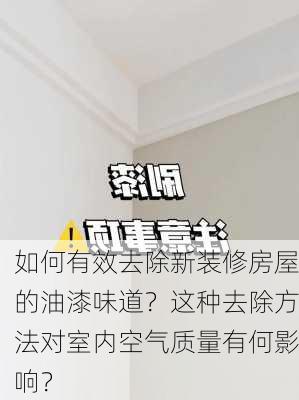 如何有效去除新装修房屋的油漆味道？这种去除方法对室内空气质量有何影响？