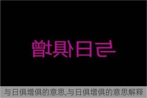 与日俱增俱的意思,与日俱增俱的意思解释