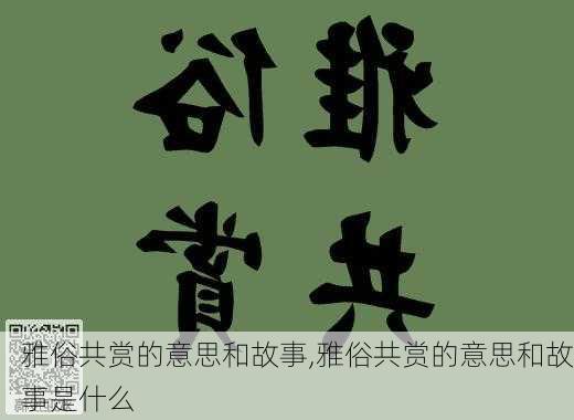 雅俗共赏的意思和故事,雅俗共赏的意思和故事是什么