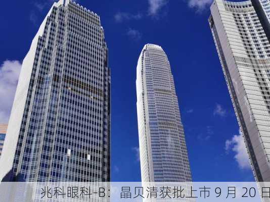 兆科眼科-B：晶贝清获批上市 9 月 20 日