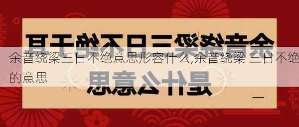 余音绕梁三日不绝意思形容什么,余音绕梁 三日不绝的意思