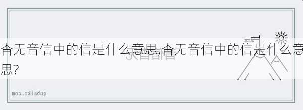 杳无音信中的信是什么意思,杳无音信中的信是什么意思?