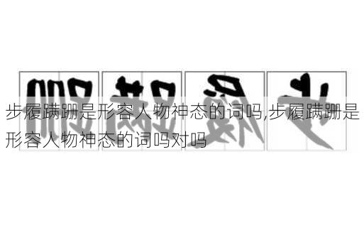 步履蹒跚是形容人物神态的词吗,步履蹒跚是形容人物神态的词吗对吗