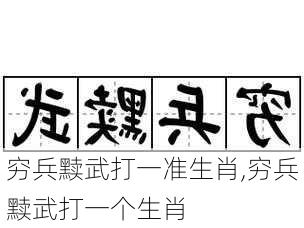 穷兵黩武打一准生肖,穷兵黩武打一个生肖