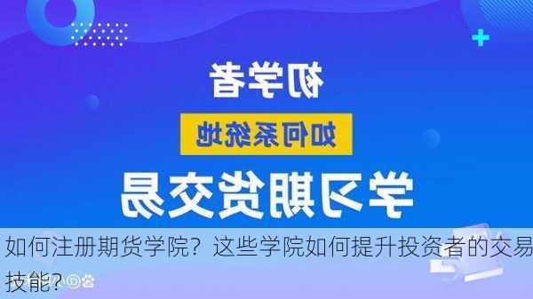 如何注册期货学院？这些学院如何提升投资者的交易技能？