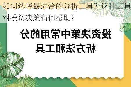 如何选择最适合的分析工具？这种工具对投资决策有何帮助？